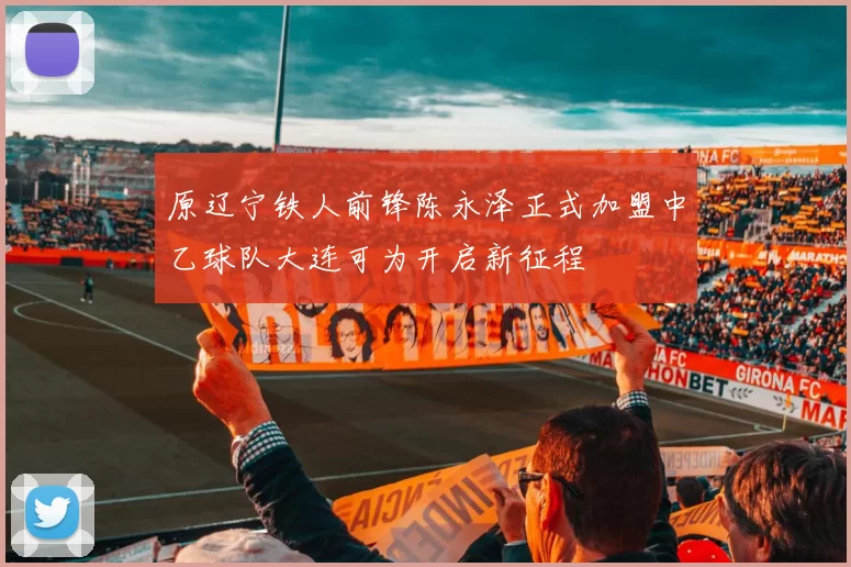原辽宁铁人前锋陈永泽正式加盟中乙球队大连可为开启新征程