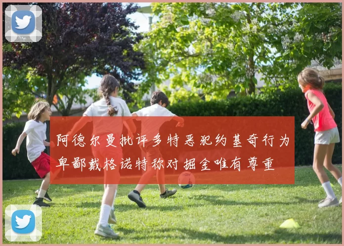 阿德尔曼批评多特恶犯约基奇行为卑鄙戴格诺特称对掘金唯有尊重