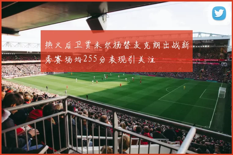 热火后卫贾米尔杨替麦克朗出战新秀赛场均255分表现引关注